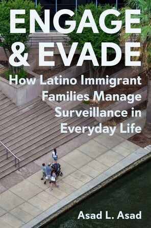 Cover the book Engage and Evade: How Latino Immigrant Families Manage Surveillance in Everyday Life by Asad L. Asad